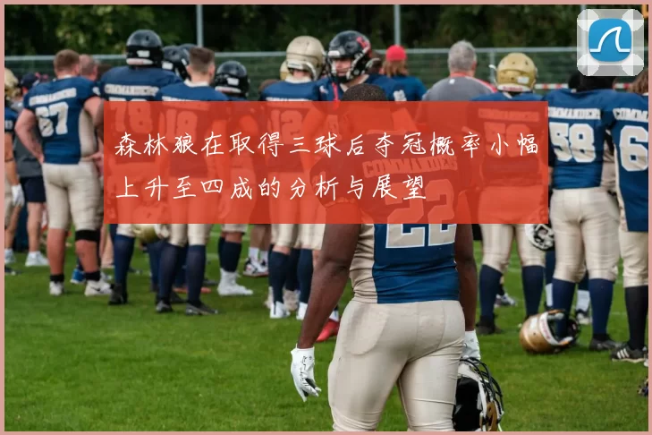 森林狼在取得三球后夺冠概率小幅上升至四成的分析与展望